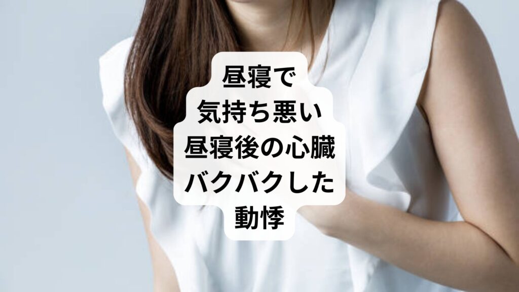 昼寝で気持ち悪い|昼寝後の心臓バクバクした動悸
