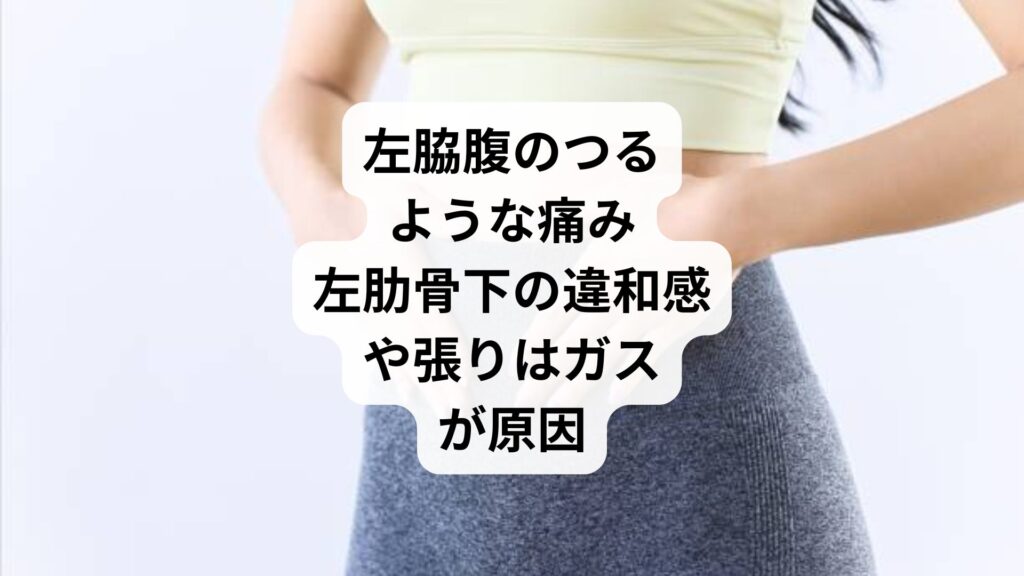 左脇腹のつるような痛み｜左肋骨下の違和感や張りはガスが原因