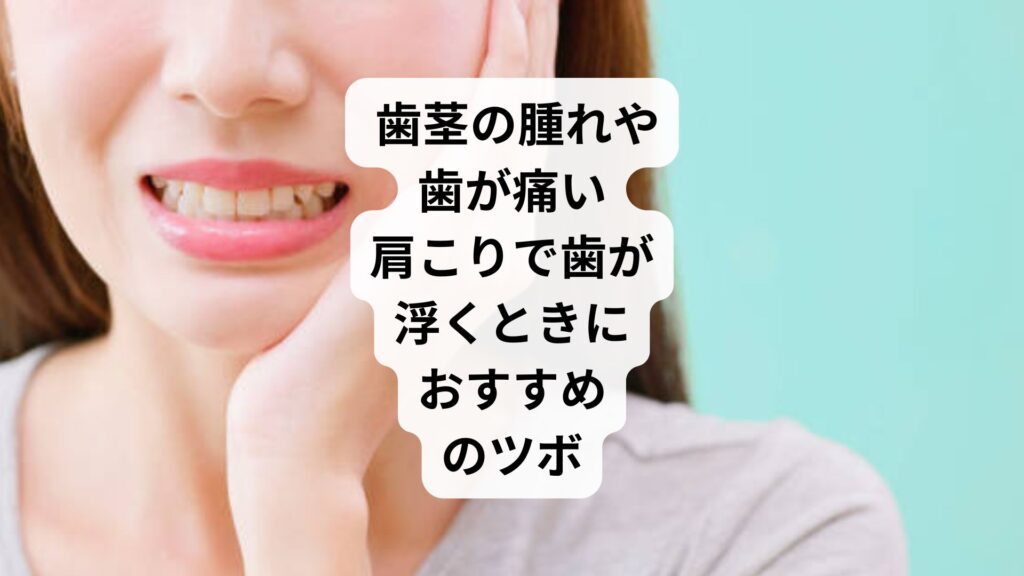 歯茎の腫れや歯が痛い|肩こりで歯が浮くときにおすすめのツボ