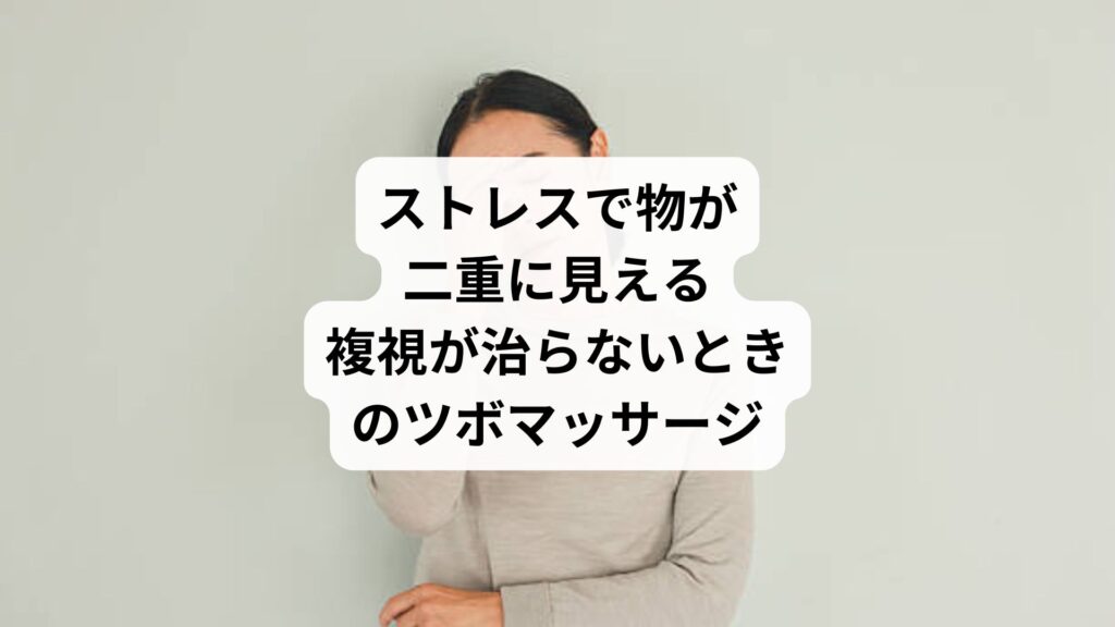 ストレスで物が二重に見える|複視が治らないときのツボマッサージ