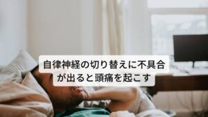 自律神経の切り替えに不具合が出ると頭痛が起こるこの2つの神経が就寝時～起床時にうまく副交感神経から交感神経へと切り替わることで起床とともに身体が動かせるようになります。
しかし、精神的なストレスなどで自律神経の乱れが生じると自律神経の切り替わりがうまくいかずに起床を迎えてしまうため起床時に頭痛が出現します。