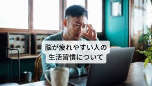 脳が疲れやすい人の生活習慣についてブレインフォグは、生活習慣が乱れてくると起こると言われていますが、ブレインフォグになりやすい人というのはどのような生活習慣を送っているのでしょうか。
以下のような生活習慣の人はブレインフォグになりやすい傾向にあります。

□毎日残業などが続いていて身体が休めていない人
□責任や人間関係などのストレスが大きい人
□いつも疲れを感じていて睡眠をとっても疲れが取れない人
□睡眠時間が6時間未満と短い睡眠時間の日が続いている人
□趣味や息抜きなどリフレッシュをする時間がない人

この生活を少しずつ変えていくことで心と身体に負担やストレスを減らすことができます。
ストレスが減ることで結果的に脳への負担も減少しブレインフォグの改善につながります。

※また脳疲労については別のページで解説しています。
　詳細な情報は下記のリンクからご覧ください。