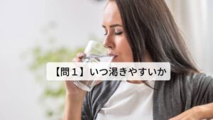 【問１】いつ渇きやすいか・暑い時期（夏頃）によく渇く
→日射病や熱中症など引き起こす原因の暑邪（しょじゃ）の影響によって身体が脱水しやすい状態です。

・寒い時期（冬頃）によく渇く
→咳や喘息などで胸痛を引き起こす原因の燥邪（そうじゃ）の影響で身体から体液が消耗しやすい状態です。

・季節に限定せず長い期間渇いている
→暑邪や燥邪など病の原因が身体の内側まで侵入しており慢性的に身体の体液が不足している状態です。