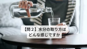 【問２】水分の取り方はどんな感じですか・少量の水分を頻繁に飲む
→陰陽の平衡が傾き、陽気の熱が身体の内側に熱が溜まっている状態です。疲れやすく体力が落ちている虚弱体質の人に起こります。

・大量の水分を頻繁に飲む
→身体の外側から熱が侵入して体液が消耗している状態です。気温が高い環境などに長時間いたりすると起こります。

・飲んだ後に胃がムカムカしたり・ポチャポチャする
→体内に水分が吸収されずに停滞していたり湿気が身体に溜まっている状態です。消化器系の疲れがある人に起こります。

・喉は渇くが、うがいする程度うるおすくらいで十分（飲みたくない）
→血液の停滞（血於 けつお）が起こっている状態です。生理痛がある人などに起こりやすいです。

・飲んでもすぐに渇き、また飲む
→胃に熱が溜まっており飲んでもすぐに消耗してしまう状態です。胃酸による胸やけや逆流性食道炎などの症状に起こりやすいです。