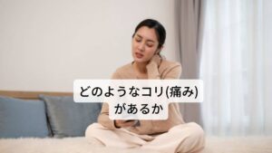 【問3】どのようなコリ(痛み)があるか・張っている感じ、詰まる感じ、凝る感じがする
→冷たい風に当たる、気や血液などが滞っている、湿気に阻まれて気が詰まっている状態です。

・引き攣れる感じ、縮こまる感じがする
→血液の不足が起きている状態です。

・重い感じがする
→気や血液の巡りが湿気に阻まれている状態です。

・鈍い痛み、シクシクと痛む感じがする
→気の不足により起きている状態です。

・強い痛み、刺すような痛みがする
→血液の巡りが悪くなり滞っている状態です。