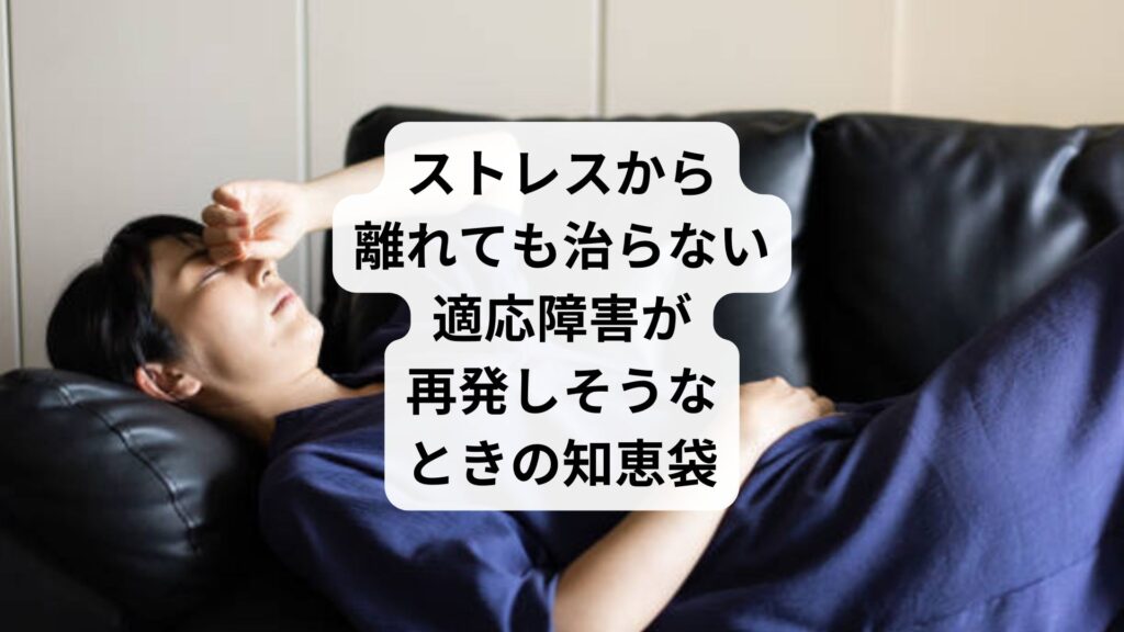 ストレスから離れても治らない|適応障害が再発しそうなときの知恵袋
