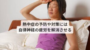 熱中症の予防や対策には自律神経の疲労を完治させるこのように熱中症には自律神経の疲労や乱れが関係しています。
そのため熱中症の予防や対策には自律神経の疲労や乱れを完治させることが重要です。

自律神経の疲労を完治させるには十分な栄養と休息、さらに質の高い睡眠で脳の疲労を取り除くことが大切です。
しかし、熱バテ気味になると食欲も落ちてしまい、さらに冷たい飲み物を飲む機会が増えます。

こうなると胃腸の機能も低下して十分な栄養がとれなくなり自律神経が回復しづらくなるので、なるべく飲食物は温かく消化の良いものを選びましょう。