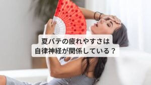 夏バテの疲れやすさは自律神経が関係している？「何もしていないのに暑いだけで身体がだるい」や「汗をかくだけでめまいや立ちくらみがする」といった症状が夏に起きやすい傾向にあります。
これらの症状は一言で「夏バテ」と呼びます。

この夏バテ症状は自律神経失調症に共通するものがありますが、自律神経に関係しているのでしょうか。
今回は「【自律神経の整える】夏バテを即効で治す方法」と題して夏バテ対策について解説していきます。