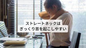 ストレートネックはぎっくり首を起こしやすいストレートネックによる首の痛みは筋肉や関節へのストレスだけでなく首の神経の圧迫にもつながり、痺れをもたらす可能性があります。
そのためストレートネックの方はぎっくり首を起こしやすく、多くの方がぎっくり首の前兆として「朝起きた時の首の違和感」「朝起きた時に頭痛がする」という症状をもっています。

ぎっくり首やその他の神経痛を予防するためにも筋肉や関節の柔軟性や血流の減少を防ぎ、たえず血流を良い状態を保つことが重要です。 