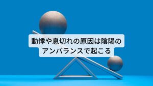 動悸や息切れの原因は陰陽のアンバランスで起こる東洋医学では動悸やそれに伴う息苦しさ（息切れ）を心悸（しんき）と呼びます。
心悸は急にドキドキと心臓が速くなったり、ストレスや不安などにより息苦しさを伴い脈が速くなるなどの不調をさし、この心悸が起こる原因を「心液不足による陰陽のアンバランスによるもの」と考えます。※1

※自律神経に関係する息苦しさについては別のページで解説しています。
　詳しい解説は下記のリンクからご覧ください。