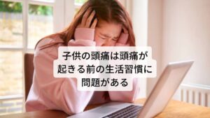 子供の片頭痛は大人と同様に自律神経の乱れによって起こります。
しかし、頭痛が起こるタイミングの多くは過度な緊張や疲労があった直後よりも数時間後の緊張から解放されたときなどに頭痛が起こりやすい傾向にあります。

例えば「前日に夜遅くまで勉強をした翌日」や「熱心に部活動に参加した日の夜」などがあります。
他にも子供の性格によっては学校における対人関係のストレスなどから解放されたときに頭痛を起こすこともあります。

そのため子供の頭痛は頭痛が起きる前の生活習慣に問題がある場合があります。