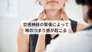 交感神経の緊張によって喉のつまり感が起こるこの「喉のつまり感、つかえ、違和感」が起こる主な原因には長期に受け続ける強いストレス、緊張、不安感などがあります。
このストレス、不安、緊張を強く感じることで自律神経の交感神経が過緊張になります。

この交感神経の働きには身体を活発に動かすために筋肉の温度を高めたり筋肉を収縮しやすくする機能があります。
そのため交感神経が過緊張になることで、喉周囲の筋肉が収縮しやすくなる反応が起こります。

この喉の筋肉の締め付けが喉のつまり、つかえ、違和感の症状として現れます。