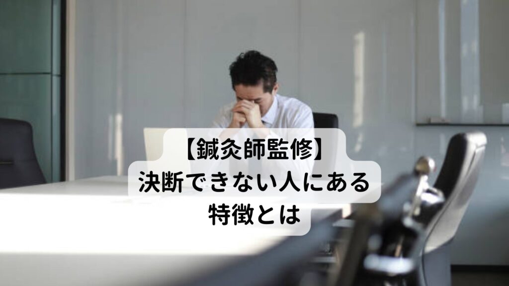 【鍼灸師監修】決断できない人にある特徴とは