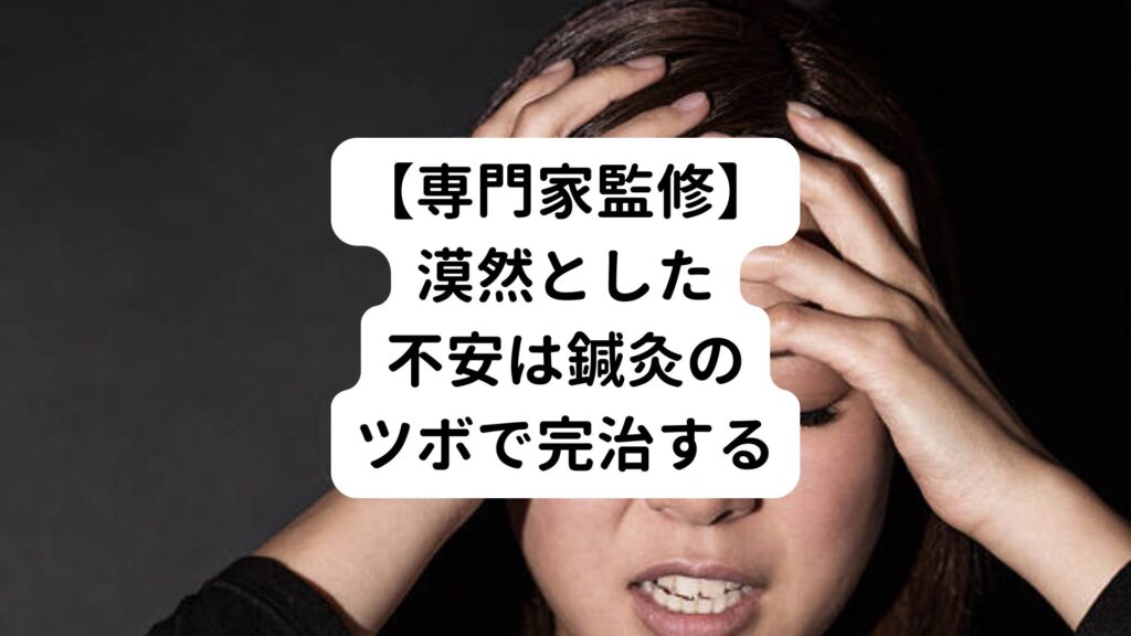 【専門家監修】漠然とした不安は鍼灸のツボで完治する