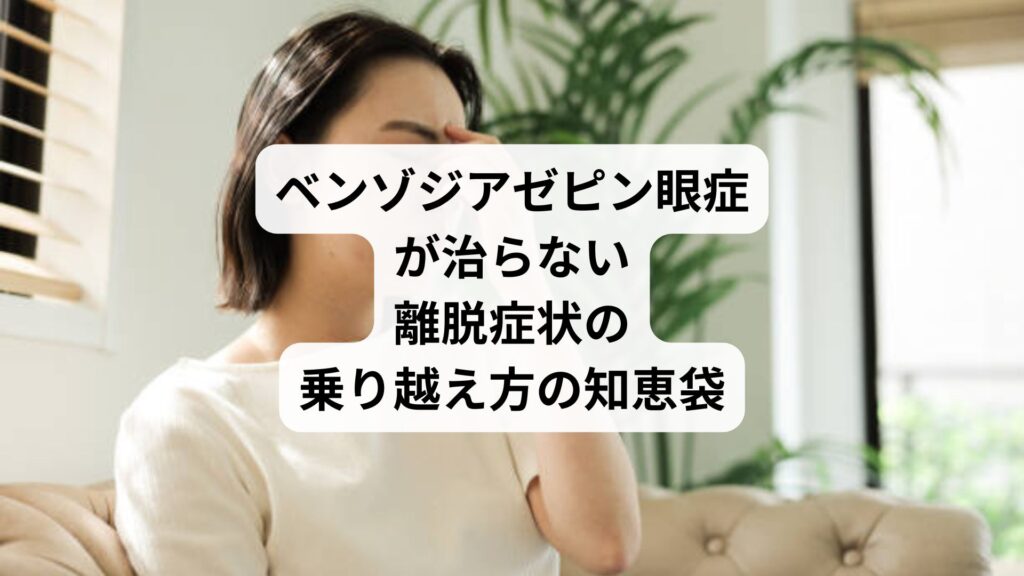 ベンゾジアゼピン眼症が治らない｜離脱症状の乗り越え方の知恵袋