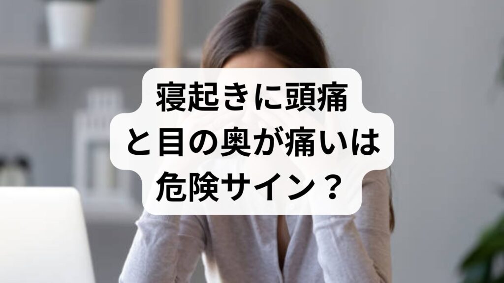 「寝起きに頭痛と目の奥が痛い」は危険サイン？原因と今すぐできるセルフケアをプロが解説