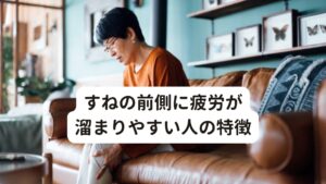 すねの前側に疲労が溜まりやすい人の特徴すねの前側が疲労しやすくなる理由には多くあります。
以下、いくつか原因を解説します。

[すねの前側に疲労しやすい人の特徴]
・ヒールの靴をよく履く
・靴のサイズが足に比べて少し大きい
・サンダルをよく履く
・骨盤のゆがみがある
・股関節の柔軟性がない（おしりの筋肉が硬い）
・スポーツや労働で筋疲労が強い