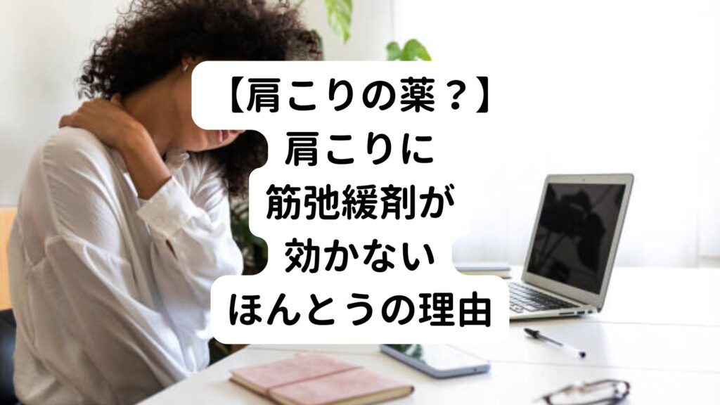 【肩こりの薬？】肩こりに筋弛緩剤が効かないほんとうの理由