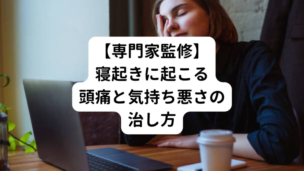 【専門家監修】寝起きに起こる頭痛と気持ち悪さの治し方