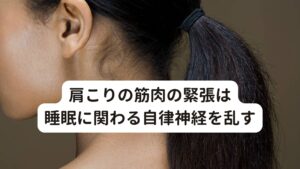 首こりは筋肉が常に緊張している状態を指します。

筋肉が緊張している状態というのは、自律神経の中でも交感神経が活発に働いている状態になります。
そのためこの首こりが夜まで続いてしまうとリラックスができず興奮してしまいます。

この興奮によって不眠を招いてしまうことになります。
さらに首こりは寝ている姿勢でも首の緊張が解けない状態になるので、寝つきが悪かったり、眠れないといった症状が起きやすくなります。

このように首こりの筋緊張は自律神経を介して睡眠に大きな影響を及ぼすと考えられています。※1