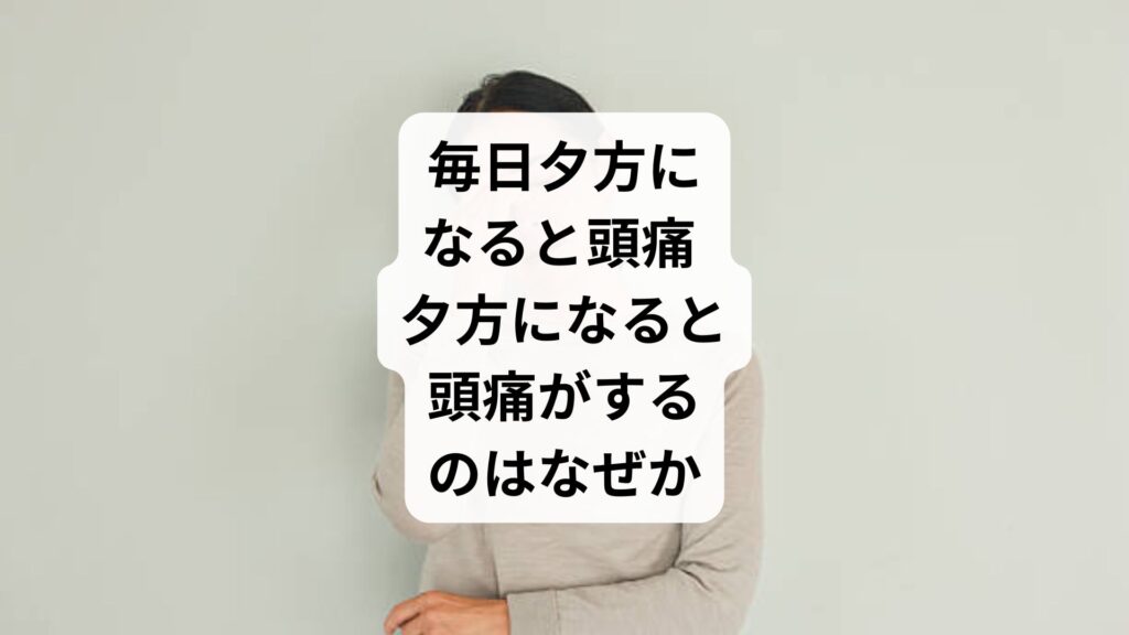 毎日夕方になると頭痛 ｜夕方になると頭痛がするのはなぜか