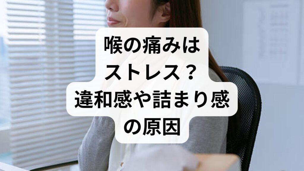 喉の痛みはストレス？違和感や詰まり感の原因とストレスと喉の痛みへの対策