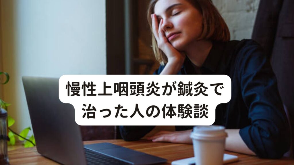 慢性上咽頭炎が鍼灸で治った人の体験談