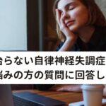 治らない自律神経失調症でお悩みの方の質問に回答します