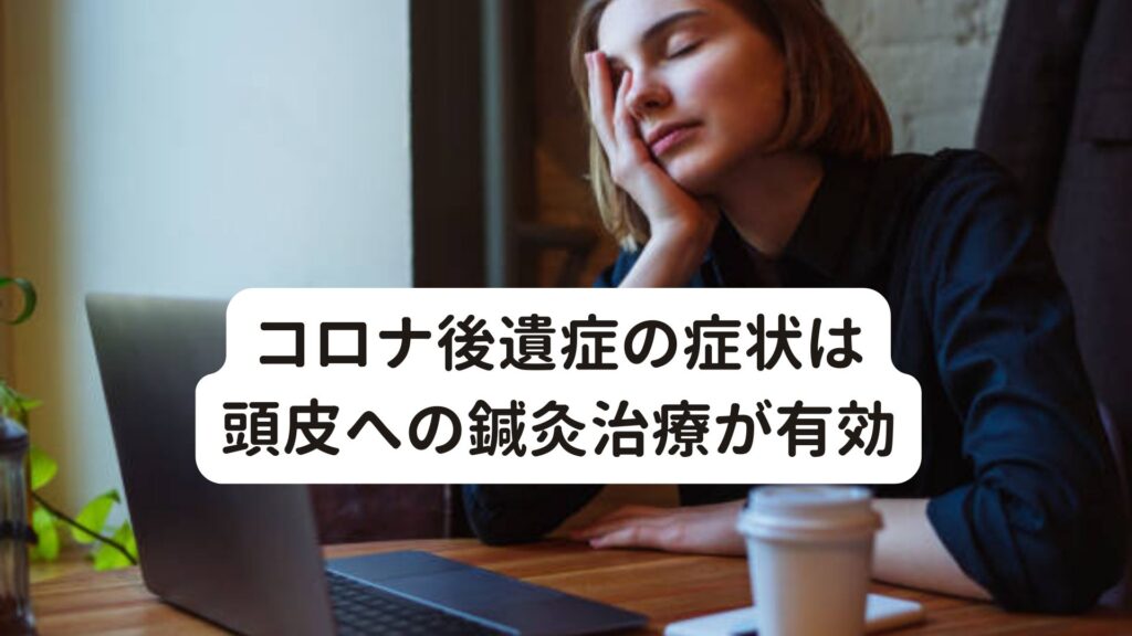 コロナ後遺症の症状は頭皮への鍼灸治療が有効