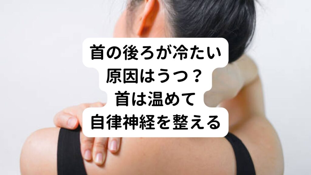 【首の後ろが冷たい原因はうつ？】首は温めて自律神経を整える