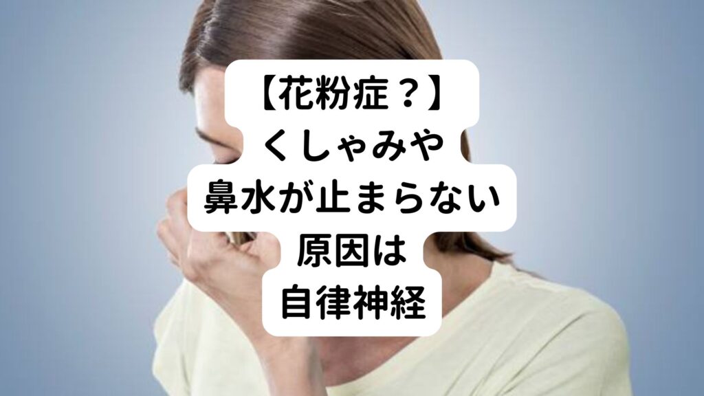 【花粉症？】くしゃみや鼻水が止まらない原因は自律神経