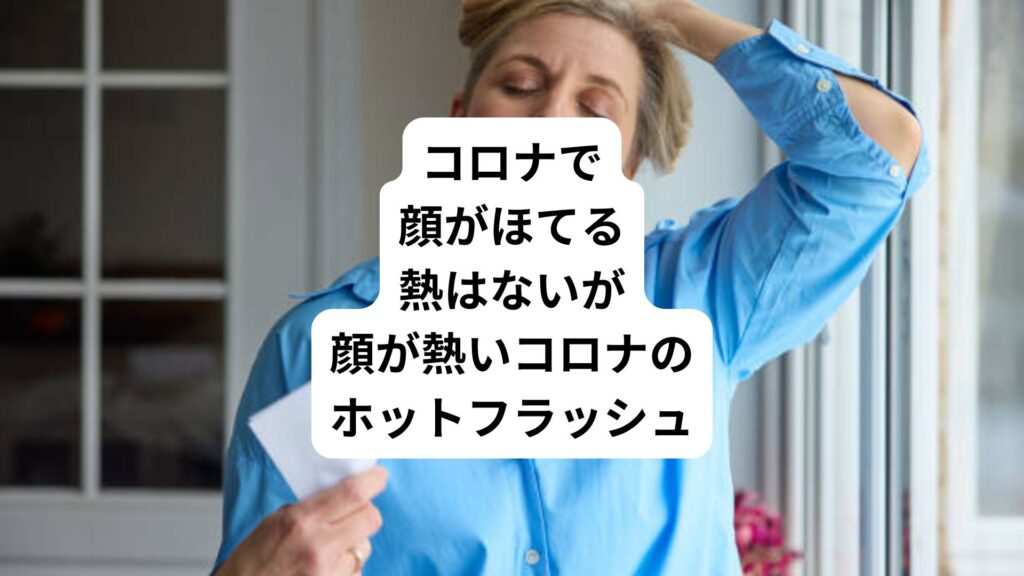 コロナで顔がほてる|熱はないが顔が熱いコロナのホットフラッシュ