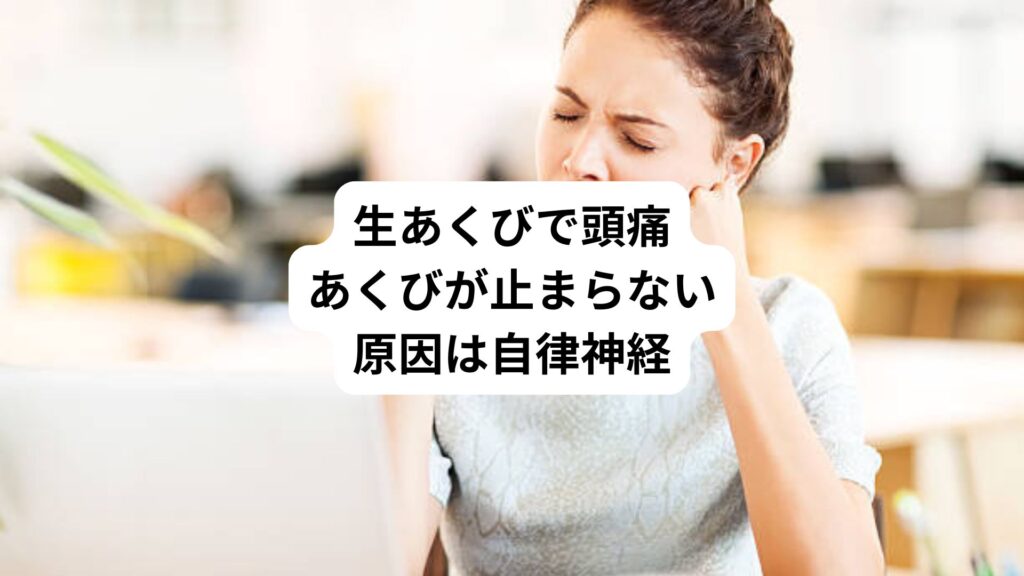 生あくびで頭痛｜あくびが止まらない原因は自律神経