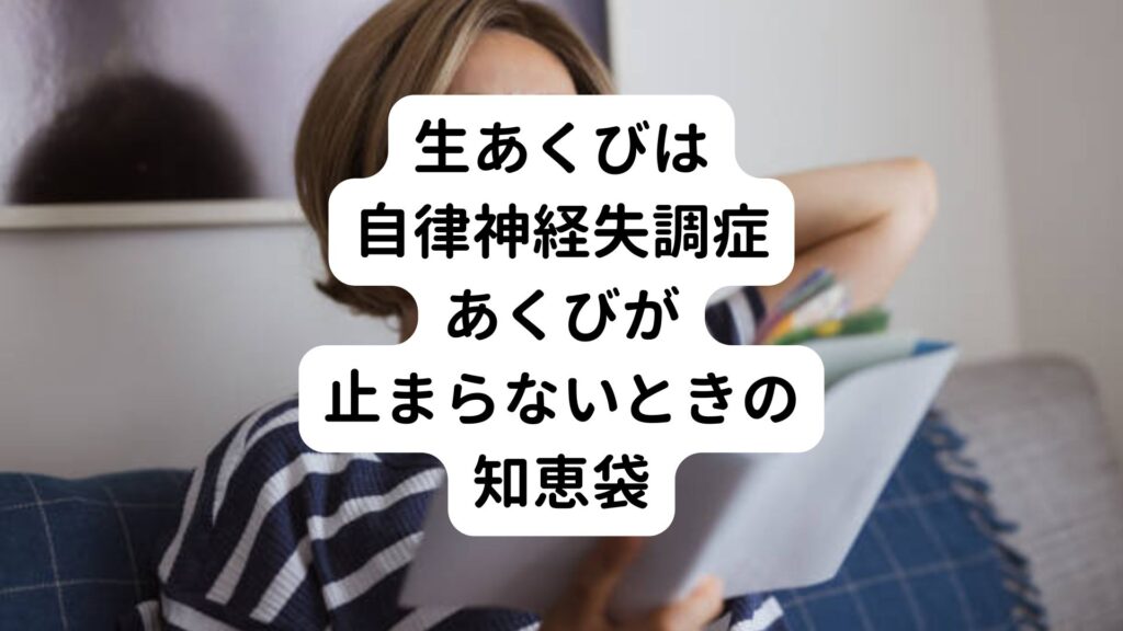 【生あくびは自律神経失調症】あくびが止まらないときの知恵袋