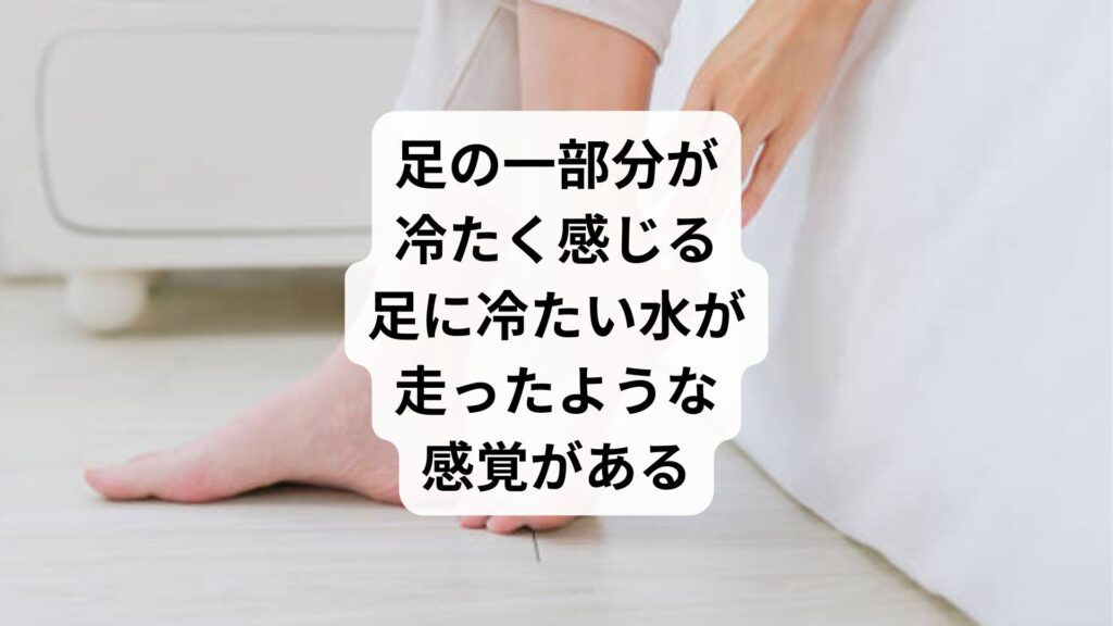 足の一部分が冷たく感じる|足に冷たい水が走ったような感覚がある