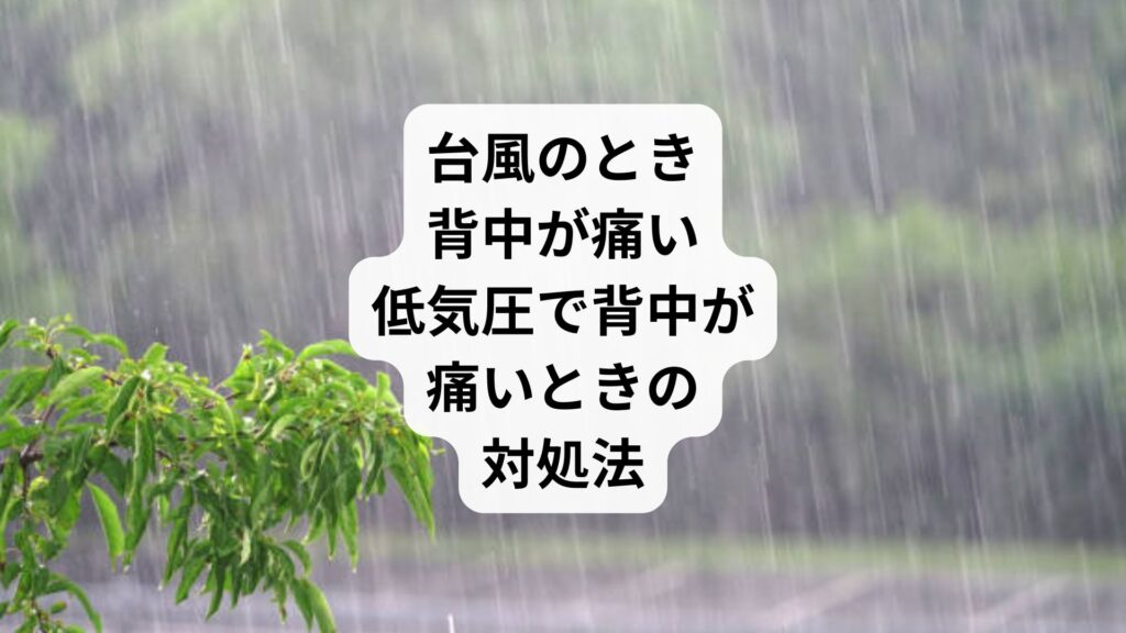 台風のとき背中が痛い｜低気圧で背中が痛いときの対処法