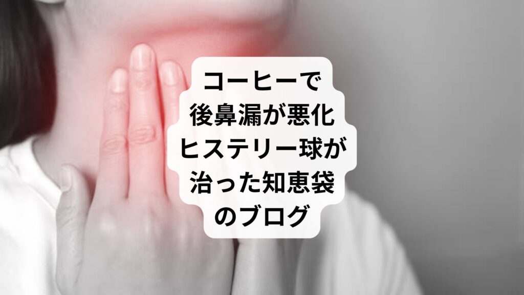 コーヒーで後鼻漏が悪化｜ヒステリー球が治った知恵袋のブログ