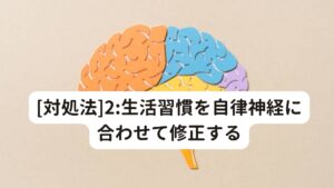 [対処法]2:生活習慣を自律神経に合わせて修正する昼夜逆転などの生活、偏った食事、睡眠不足などは改善が必須です。
自律神経は先ほど述べたように昼行性の働きが重要です。

そのため日中に運動(活動)をし、夜に寝るという規則正しい生活を続けることで初めて自律神経が正常なリズムに戻ります。
昔からの生活習慣や仕事の習慣はなかなか簡単に改善できるものではありませんが少しずつでも意識をして変えていきましょう。