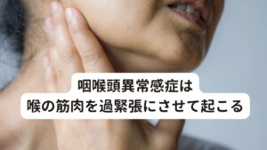 咽喉頭異常感症は喉の筋肉を過緊張にさせて起こる咽喉頭異常感症が起こる原因に自律神経の乱れが関係していることを解説しました。
実はこの自律神経の乱れ(とくに交感神経の興奮)が起こると身体的な反応として喉の周りの筋肉が過緊張になると考えられています。

咽喉頭異常感症の方がよく訴える「精神的なストレスが起こると喉の詰まり感が強くなる」というものは、この喉の周りの筋肉が緊張している状態が症状として現れているということになります。

※咽喉頭異常感症は別名ヒステリー球と呼ぶことがあります。
　ヒステリー球に効果的なツボを解説しています。
　詳細な情報は下記のリンクからご覧ください。