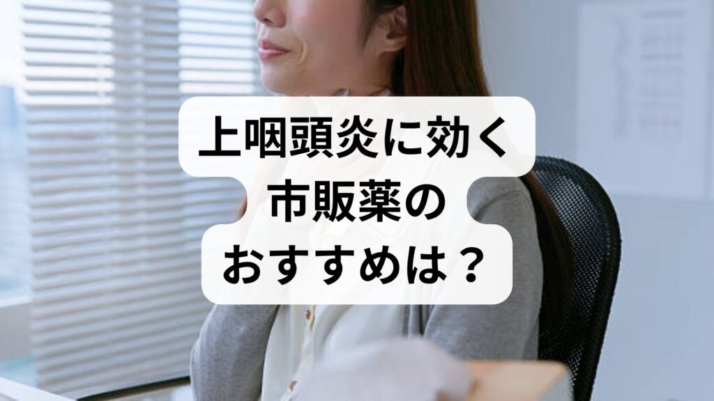 上咽頭炎に効く市販薬のおすすめは？喉の痛みを早く治す選び方と受診の目安