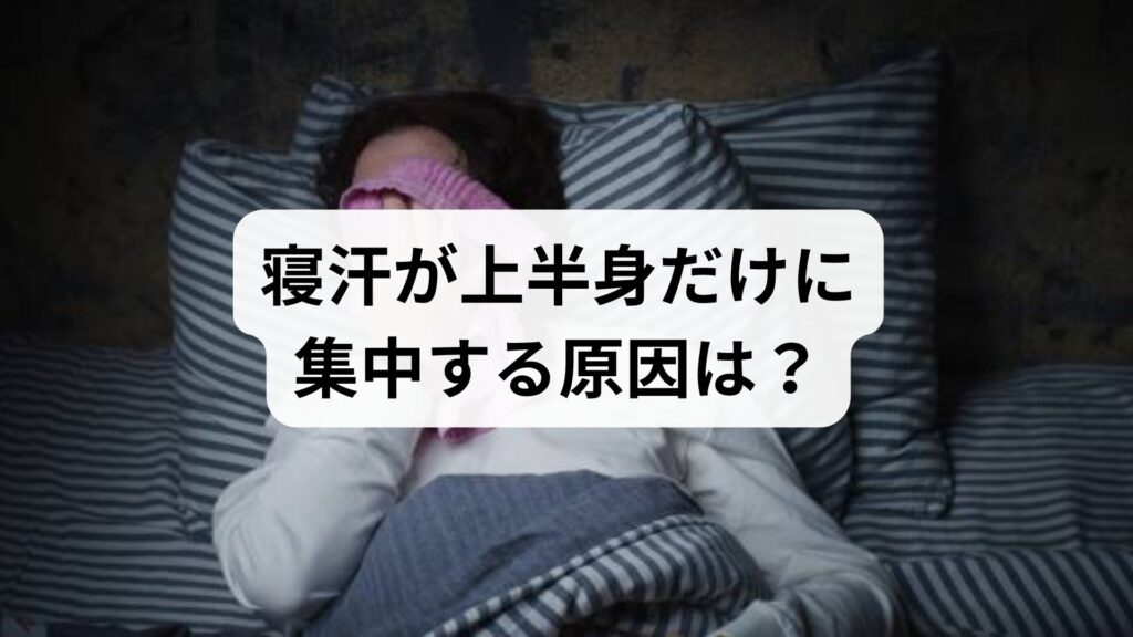 寝汗が上半身だけに集中する原因は？更年期や自律神経の乱れ、病気のサインを解説