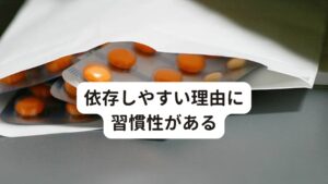 依存しやすい理由に習慣性があるパニック障害の薬物療法で注意したい点に「薬に対する依存症」があります。
精神に関する障害・症状を緩和するための薬の中には依存症や副作用に注意したい薬がいくつかあります。

薬物療法でパニック障害の症状が緩和すると「なんとなく不安だから飲んでおこう」という実際の発作ではなく不安を和らげるだけに薬を利用してしまうことがあります。
この漫然とした「なんとなく飲む」という習慣から依存が生まれてしまうことがあります。