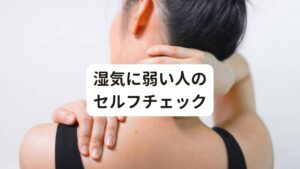 湿気に弱い人のセルフチェック湿気に弱い人のチェックは以下の通りです。

・耳鳴りやめまいが起こることが多い
・肩こり、首こりがある
・過去に首の怪我をしたことがある
・猫背や反り腰で姿勢が悪い
・乗り物酔いが起きやすい
・パソコンやスマートフォンの使用時間が、1日4時間以上
・ストレッチや柔軟体操をすることがない

これらの項目に三つ以上当てはまる場合は、湿気に弱い体質の可能性があります。