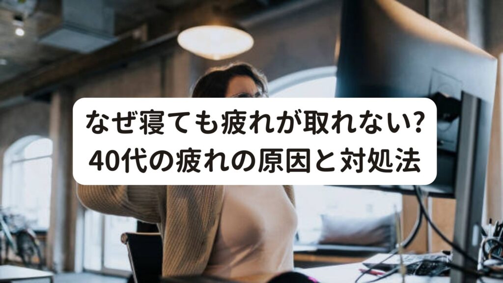 なぜ寝ても疲れが取れない?40代の疲れの原因と対処法