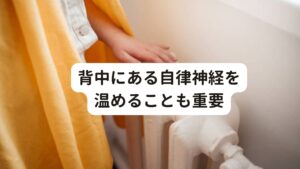 背中にある自律神経を温めることも重要また背骨にある脊髄には自律神経が通っています。
この背中が冷えてしまうと背中の筋肉(脊髄)が収縮し、自律神経が崩れてしまいます。

これが起こると、痛み、不眠・頻尿・眼精疲労・浅い呼吸、などの症状を起こすため、背中を温め自律神経を整えることはとても重要です。
さらに、背中を温めることは体の深部を温めることに繋がります。

※自律神経の乱れでは背中が熱くなる症状を起こすこともあります。
　詳細な情報は下記のリンクからご覧ください。