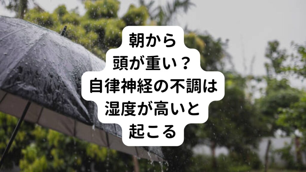 【朝から頭が重い？】自律神経の不調は湿度が高いと起こる