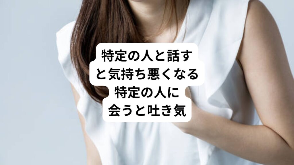 特定の人と話すと気持ち悪くなる｜特定の人に会うと吐き気