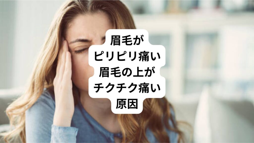 眉毛がピリピリ痛い|眉毛の上がチクチク痛い原因
