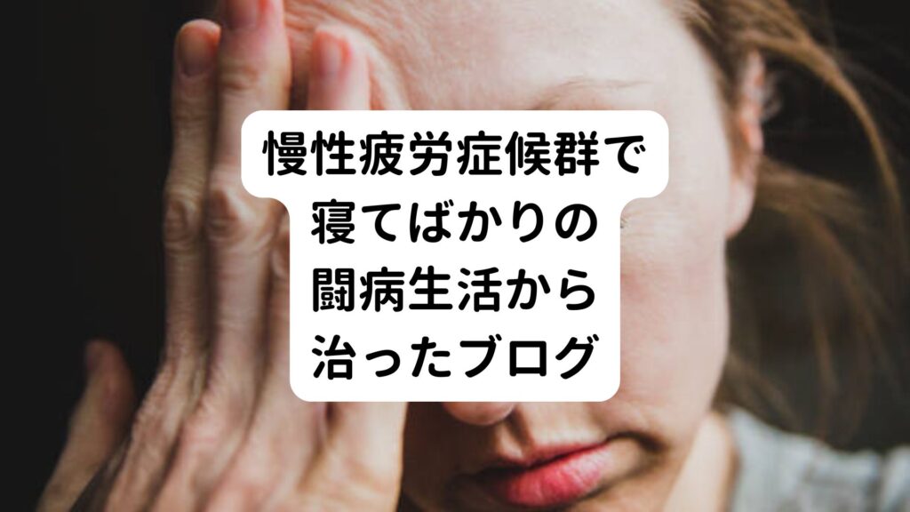 慢性疲労症候群で寝てばかりの闘病生活から治ったブログ