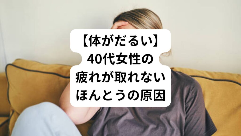 【体がだるい】40代女性の疲れが取れないほんとうの原因